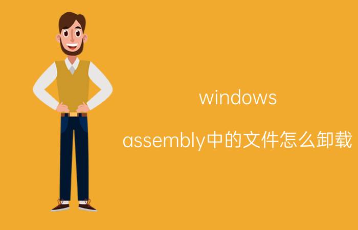 windows assembly中的文件怎么卸载（assembly文件夹能不能删除?拜托各位大神）